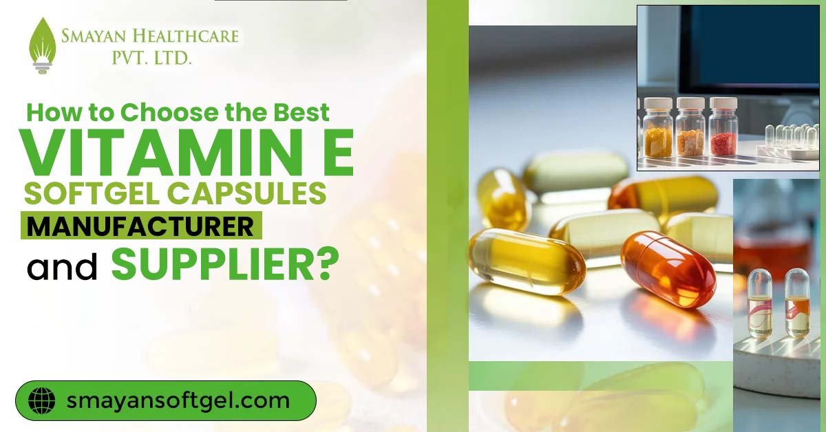 How to Choose The Best Vitamin E Softgel Capsule Manufacturer and Supplier?