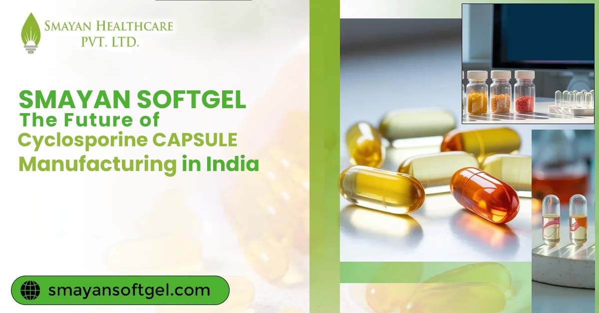 Smayan Softgel – The Future of Cyclosporine Capsule Manufacturing in India