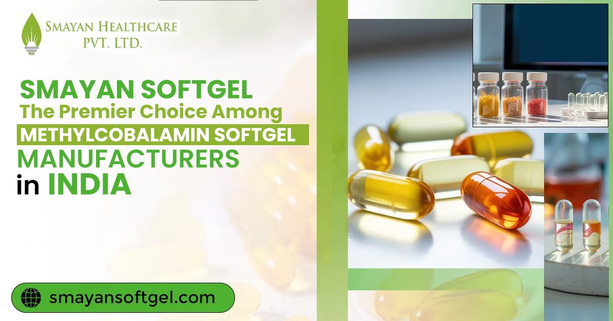 Smayan Softgel: The Premier Choice Among Methylcobalamin Softgel Manufacturers in India