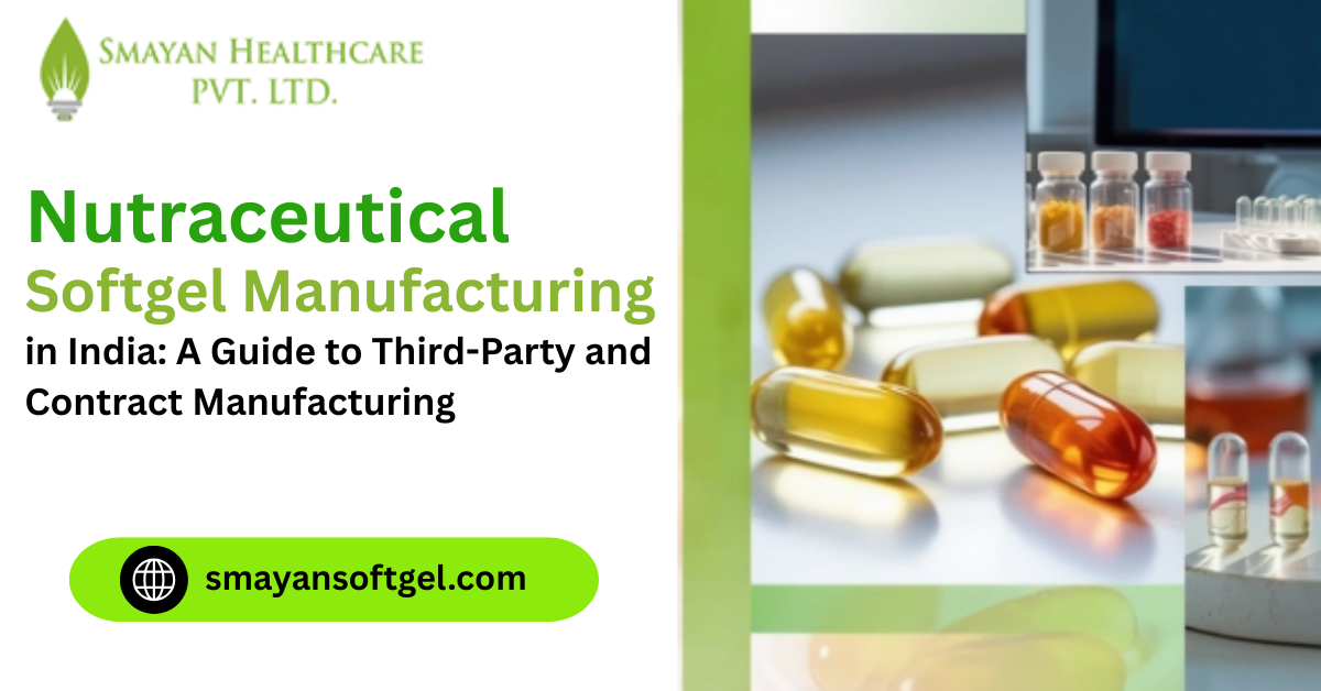 Exploring Nutraceutical Softgel Manufacturing in India: A Guide to Third-Party and Contract Manufacturing