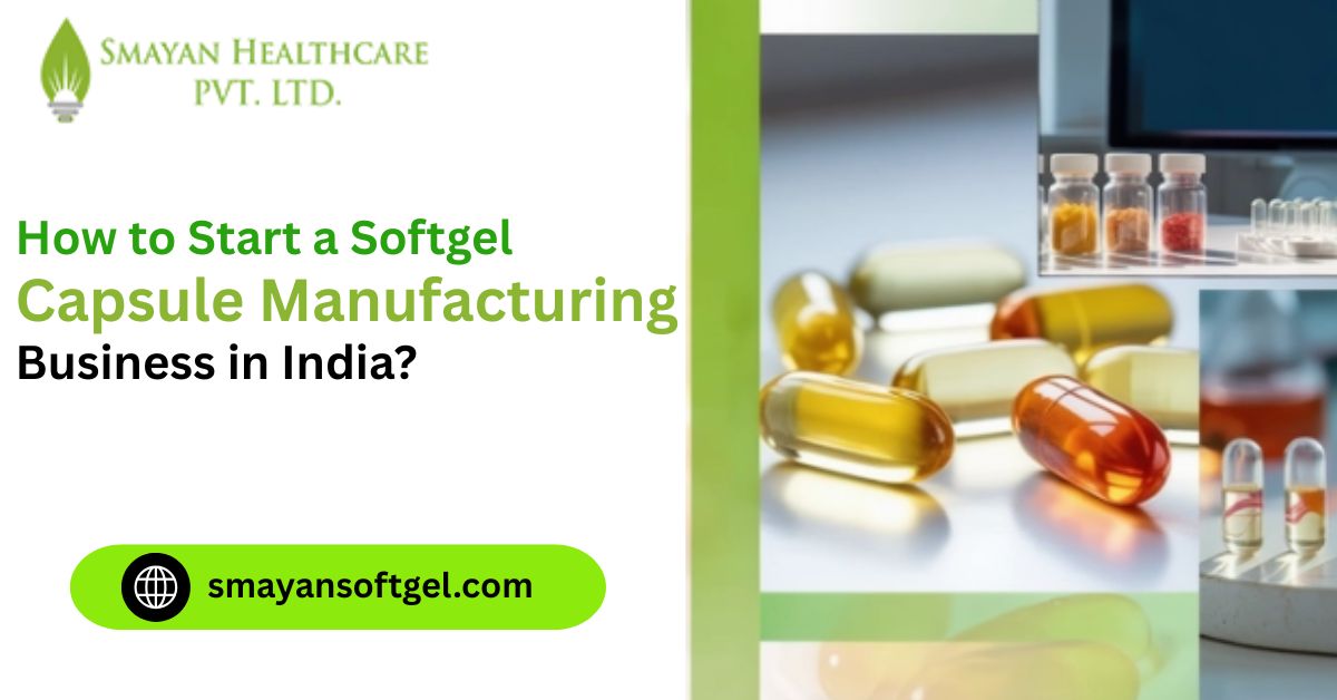 How to Start a Softgel Capsule Manufacturing Business in India?